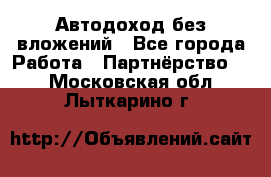 Автодоход без вложений - Все города Работа » Партнёрство   . Московская обл.,Лыткарино г.